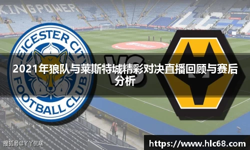 2021年狼队与莱斯特城精彩对决直播回顾与赛后分析